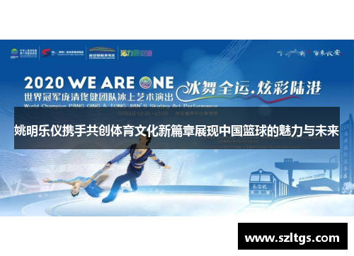 姚明乐仪携手共创体育文化新篇章展现中国篮球的魅力与未来