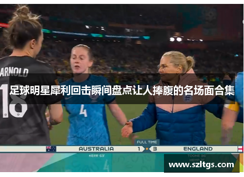 足球明星犀利回击瞬间盘点让人捧腹的名场面合集