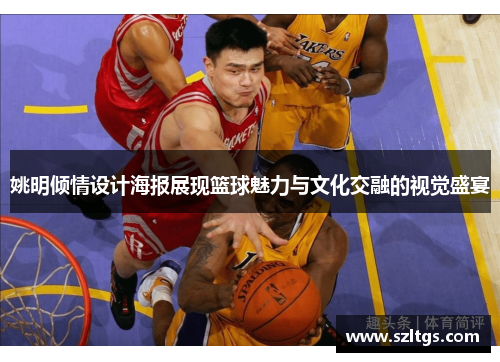 姚明倾情设计海报展现篮球魅力与文化交融的视觉盛宴
