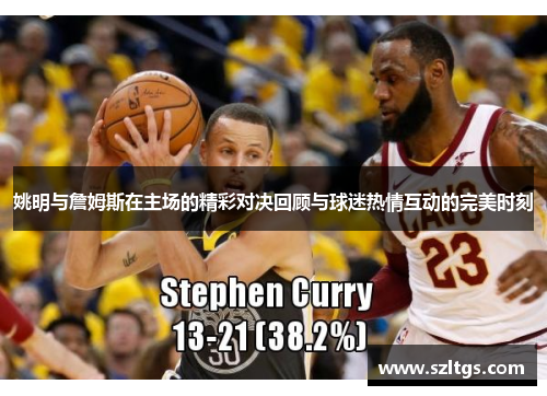姚明与詹姆斯在主场的精彩对决回顾与球迷热情互动的完美时刻