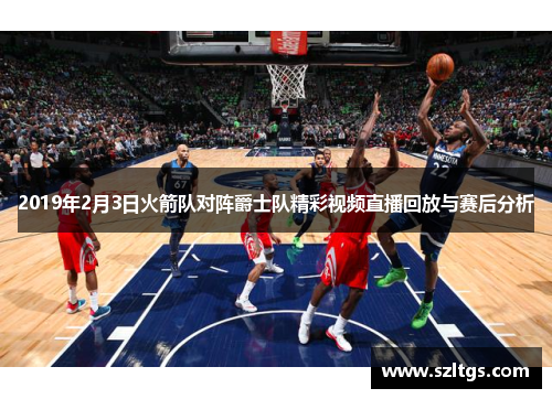 2019年2月3日火箭队对阵爵士队精彩视频直播回放与赛后分析