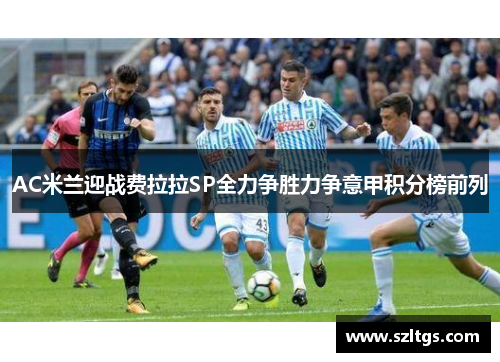 AC米兰迎战费拉拉SP全力争胜力争意甲积分榜前列