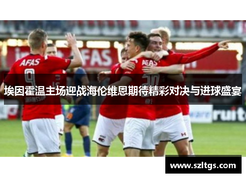 埃因霍温主场迎战海伦维恩期待精彩对决与进球盛宴
