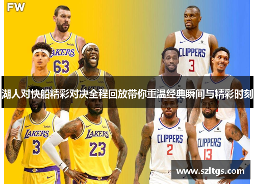 湖人对快船精彩对决全程回放带你重温经典瞬间与精彩时刻