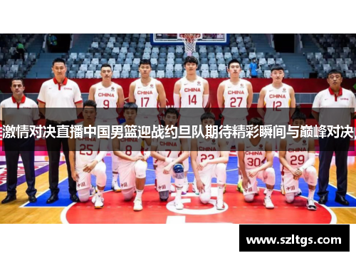 激情对决直播中国男篮迎战约旦队期待精彩瞬间与巅峰对决