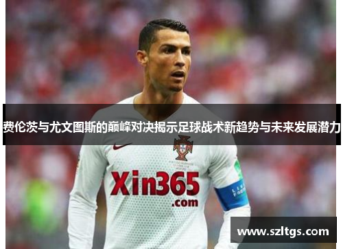 费伦茨与尤文图斯的巅峰对决揭示足球战术新趋势与未来发展潜力
